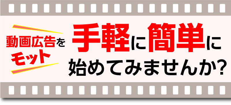 動画広告をもっと手軽に簡単に始めてみませんか?